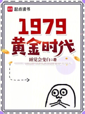 1979黄金时代最新章节列表,1979黄金时代全文阅读