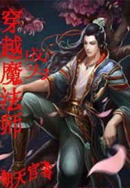 穿越成为魔法师最新章节列表,穿越成为魔法师全文阅读