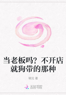 当老板吗？不开店就狗带的那种最新章节列表,当老板吗？不开店就狗带的那种全文阅读