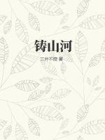 铸山河最新章节列表,铸山河全文阅读