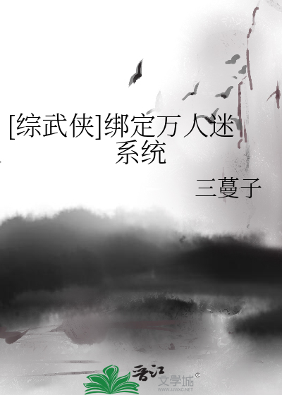 [综武侠]绑定万人迷系统最新章节列表,[综武侠]绑定万人迷系统全文阅读