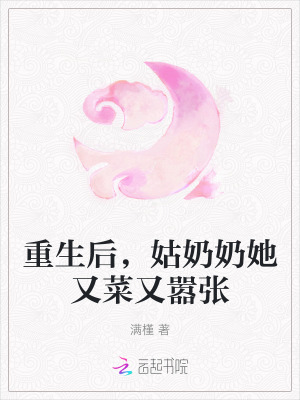 重生后，姑奶奶她又菜又嚣张最新章节列表,重生后，姑奶奶她又菜又嚣张全文阅读