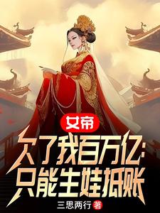 女帝欠了我百万亿：只能生娃抵账最新章节列表,女帝欠了我百万亿：只能生娃抵账全文阅读