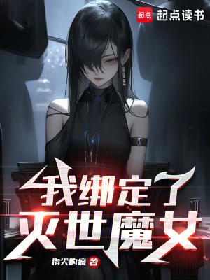 我绑定了灭世魔女最新章节列表,我绑定了灭世魔女全文阅读