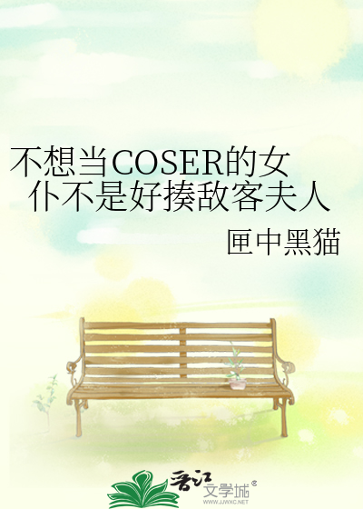 不想当COSER的女仆不是好揍敌客夫人最新章节列表,不想当COSER的女仆不是好揍敌客夫人全文阅读