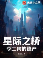 星际之桥：李二狗的遗产最新章节列表,星际之桥：李二狗的遗产全文阅读