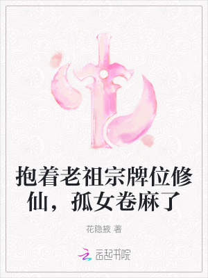 抱着老祖宗牌位修仙，孤女卷麻了最新章节列表,抱着老祖宗牌位修仙，孤女卷麻了全文阅读