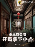 重生四合院，开局拿下小当最新章节列表,重生四合院，开局拿下小当全文阅读