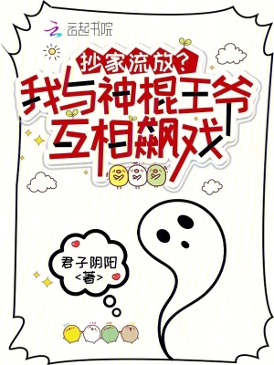 抄家流放？我与神棍王爷互相飙戏最新章节列表,抄家流放？我与神棍王爷互相飙戏全文阅读