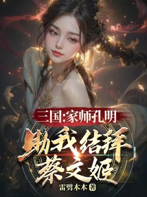 三国：家师孔明，助我结拜蔡文姬最新章节列表,三国：家师孔明，助我结拜蔡文姬全文阅读