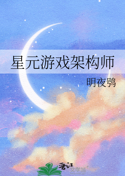 星元游戏架构师最新章节列表,星元游戏架构师全文阅读