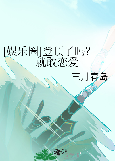 [娱乐圈]登顶了吗？就敢恋爱最新章节列表,[娱乐圈]登顶了吗？就敢恋爱全文阅读