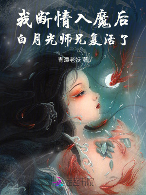 我断情入魔后，白月光师兄复活了最新章节列表,我断情入魔后，白月光师兄复活了全文阅读