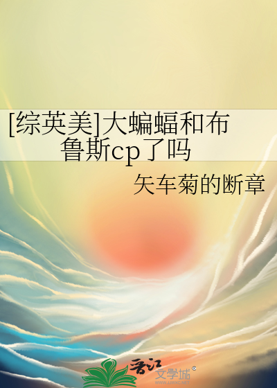 [综英美]大蝙蝠和布鲁斯cp了吗最新章节列表,[综英美]大蝙蝠和布鲁斯cp了吗全文阅读