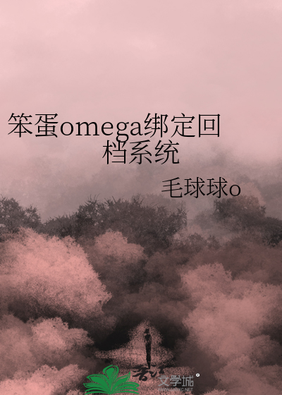 笨蛋omega绑定回档系统最新章节列表,笨蛋omega绑定回档系统全文阅读