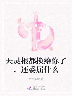 天灵根都换给你了，还委屈什么最新章节列表,天灵根都换给你了，还委屈什么全文阅读